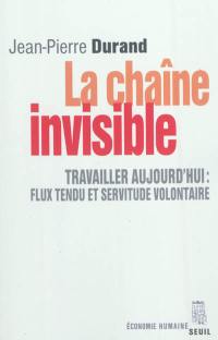 La chaîne invisible : travailler aujourd'hui : flux tendu et servitude volontaire