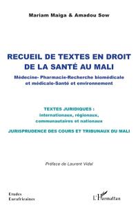 Recueil de textes en droit de la santé au Mali : médecine, pharmacie, recherche biomédicale et médicale, santé et environnement : textes juridiques internationaux, régionaux, communautaires et nationaux, jurisprudence des cours et tribunaux du Mali