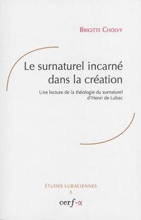 Le surnaturel incarné dans la création : une lecture de la théologie du surnaturel d'Henri de Lubac