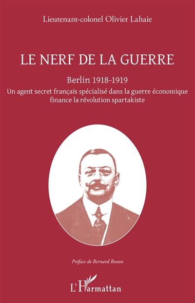 Le nerf de la guerre : Berlin 1918-1919 : un agent secret français spécialisé dans la guerre économique finance la révolution spartakiste