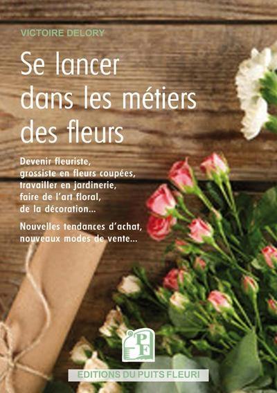 Se lancer dans les métiers des fleurs : devenir fleuriste, travailler en jardinerie, chez un grossiste... : nouvelles tendances d'achat, de vente, de services...