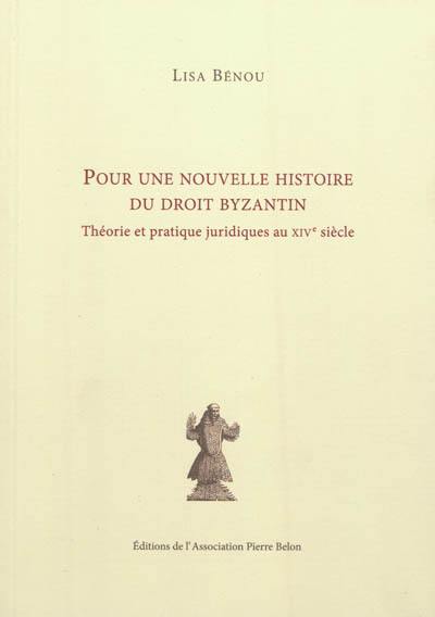 Pour une nouvelle histoire du droit byzantin : théorie et pratique juridiques au XIVe siècle