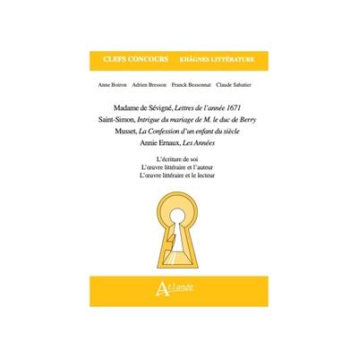Madame de Sévigné, Lettres de l'année 1671 ; Saint-Simon, Intrigue du mariage de M. le duc de Berry ; Musset, La confession d'un enfant du siècle ; Annie Ernaux, Les années : l'écriture de soi, l'oeuvre littéraire et l'auteur, l'oeuvre littéraire et le lecteur