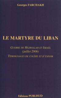 Le martyre du Liban : guerre de Hezbollah et Israël (juillet 2006) : témoignages de colère et d'espoir