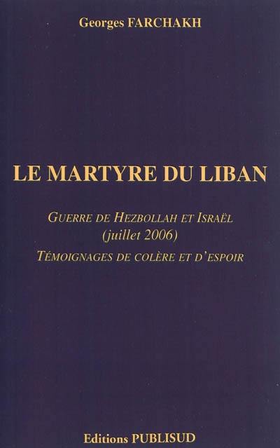 Le martyre du Liban : guerre de Hezbollah et Israël (juillet 2006) : témoignages de colère et d'espoir