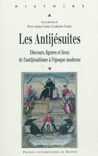 Les antijésuites : discours, figures et lieux de l'antijésuitisme à l'époque moderne