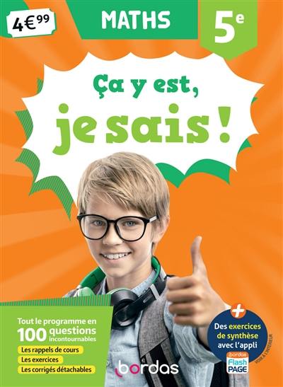 Ca y est, je sais ! maths 5e : tout le programme en 100 questions incontournables : les rappels de cours, les exercices, les corrigés détachables