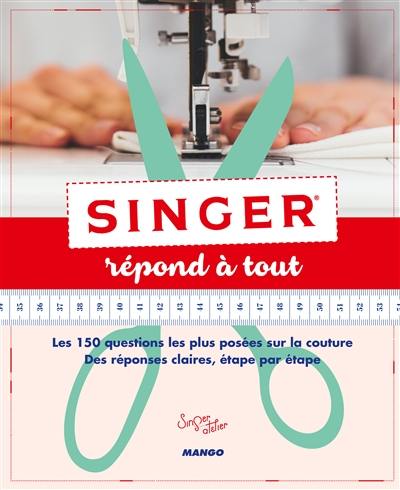 Singer répond à tout : les 150 questions les plus posées sur la couture : des réponses claires, étape par étape