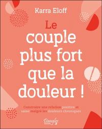 Le couple plus fort que la douleur ! : construire une relation positive et saine malgré les douleurs chroniques