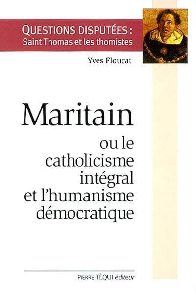 Maritain ou le catholicisme intégral et l'humanisme démocratique