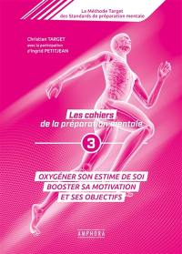 La méthode Target des standards de préparation mentale : les cahiers de la préparation mentale. Vol. 3. Oxygéner son estime de soi : booster sa motivation et ses objectifs