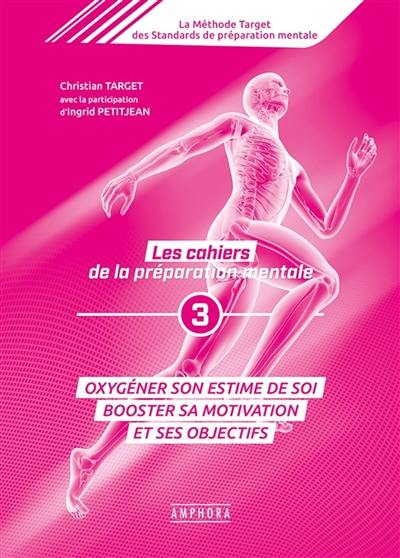 La méthode Target des standards de préparation mentale : les cahiers de la préparation mentale. Vol. 3. Oxygéner son estime de soi : booster sa motivation et ses objectifs