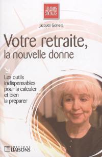 Votre retraite, la nouvelle donne : les outils indispensables pour bien la calculer et bien la préparer