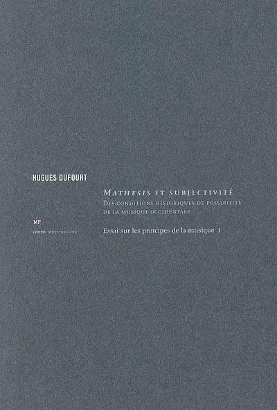 Essai sur les principes de la musique. Vol. 1. Mathesis et subjectivité : des conditions historiques de possibilité de la musique occidentale