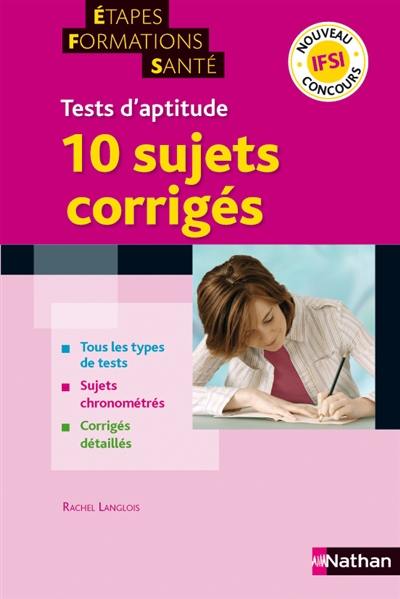 Tests d'aptitude, 10 sujets corrigés : nouveau concours IFSI