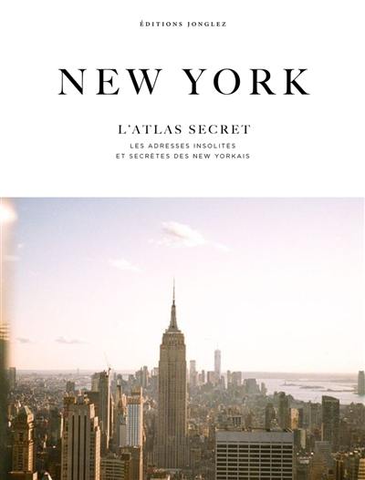 New York : l'atlas secret : les adresses insolites et secrètes des New-Yorkais