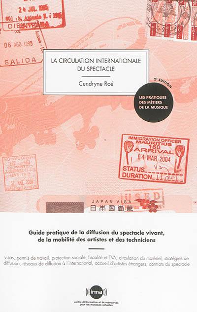 La circulation internationale du spectacle : guide pratique de la diffusion du spectacle vivant, de la mobilité des artistes et des techniciens