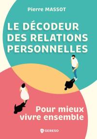 Le décodeur des relations personnelles : pour mieux vivre ensemble