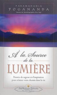 A la source de la lumière : pensées de sagesse et d'inspiration pour éclairer votre chemin dans la vie