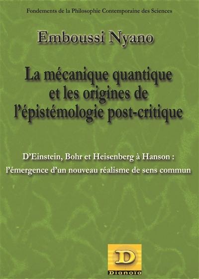 La mécanique quantique et les origines de l'épistémologie post-critique : d'Einstein, Bohr et Heisenberg à Hanson : l'émergence d'un nouveau réalisme de sens commun