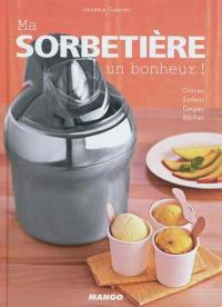 Ma sorbetière : un bonheur ! : glaces, sorbets, coupes, bûches