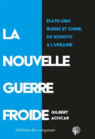 La nouvelle guerre froide : Etats-Unis, Russie et Chine, du Kosovo à l'Ukraine