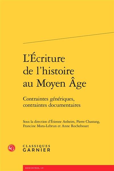 L'écriture de l'histoire au Moyen Age : contraintes génériques, contraintes documentaires : actes du colloque des 20, 21 et 22 novembre 2013