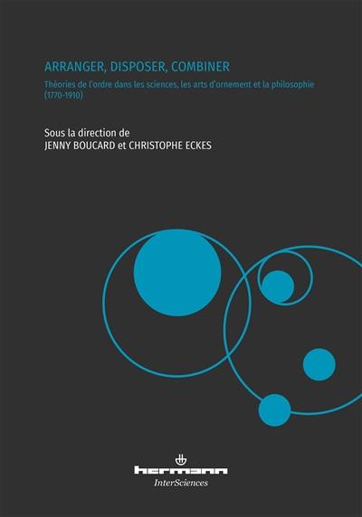 Arranger, disposer, combiner : théories de l'ordre dans les sciences, les arts d'ornement et la philosophie (1770-1910)