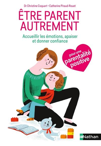 Etre parent autrement : accueillir les émotions de l'enfant, l'apaiser, lui donner confiance