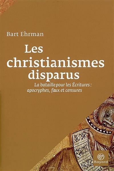 Les christianismes disparus : la bataille pour les Ecritures : apocryphes, faux et censures