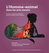 L'homme-animal dans les arts visuels : image et créatures hybrides dans le temps et dans l'espace