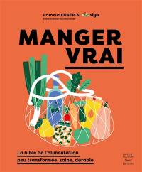 Manger vrai : la bible de l'alimentation peu transformée, saine, durable