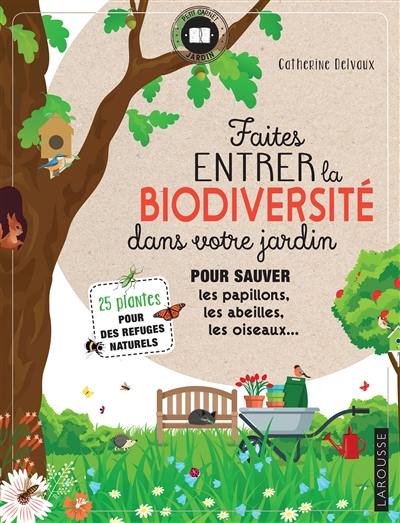 Faites entrer la biodiversité dans votre jardin : pour sauver les papillons, les abeilles, les oiseaux... : 25 plantes pour des refuges naturels