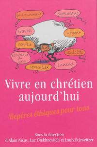 Vivre en chrétien aujourd'hui : repères éthiques pour tous