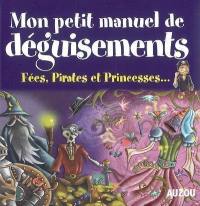 Mon petit manuel de déguisements : fées, pirates et princesses... : de supers idées pour créer tes déguisements en t'amusant !