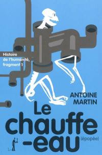 Histoire de l'humanité. Vol. 1. Le chauffe-eau : épopée