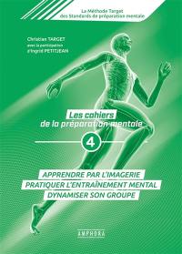 La méthode Target des standards de préparation mentale : les cahiers de la préparation mentale. Vol. 4. Apprendre par l'imagerie, pratiquer l'entraînement mental, dynamiser son groupe