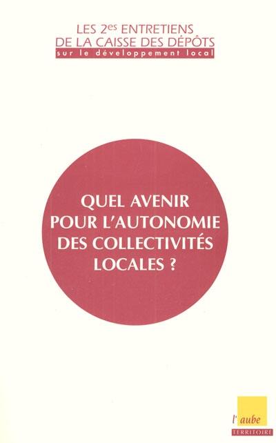 Quel avenir pour l'autonomie des collectivités locales : entretiens 1999 de la Caisse des dépôts