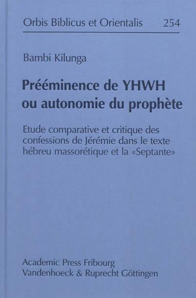 Prééminence de Yhwh ou autonomie du prophète : étude comparative et critique des confessions de Jérémie dans le texte hébreu massorétique et la Septante