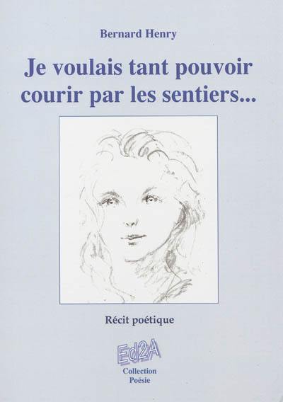 Je voulais tant pouvoir courir par les sentiers... : récit poétique