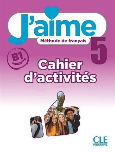 J'aime 5 : méthode de français, B1 : cahier d'activités