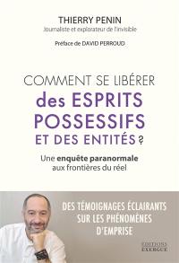 Comment se libérer des esprits possessifs et des entités ? : une enquête paranormale aux frontières du réel