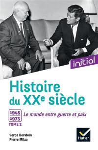 Histoire du XXe siècle. Vol. 2. 1945-1973, le monde entre guerre et paix