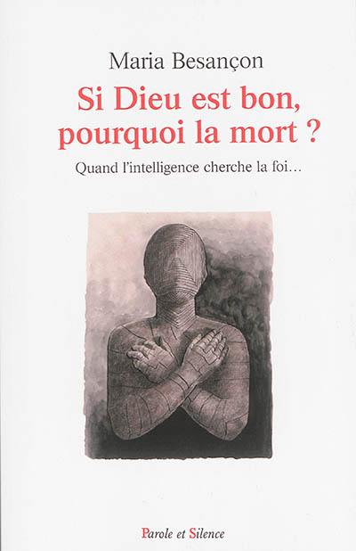 Si Dieu est bon, pourquoi la mort ? : quand l'intelligence cherche la foi...