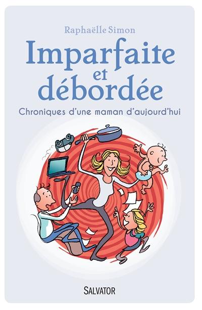 Imparfaite et débordée : chroniques d'une maman d'aujourd'hui