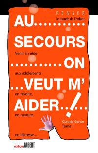 Au secours, on veut m'aider ! : venir en aide aux adolescents en révolte, en rupture, en détresse. Vol. 1