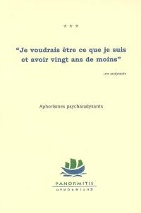 Je voudrais être ce que je suis et avoir vingt ans de moins : aphorismes psychanalysants