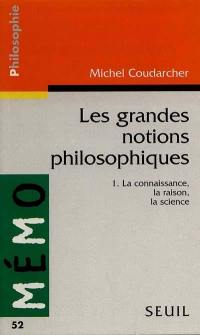 Les grandes notions philosophiques. Vol. 1. La connaissance, la raison, la science