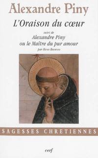 L'oraison du coeur ou La manière de faire oraison parmi les distractions les plus crucifiantes de l'esprit. Alexandre Piny ou Le maître du pur amour