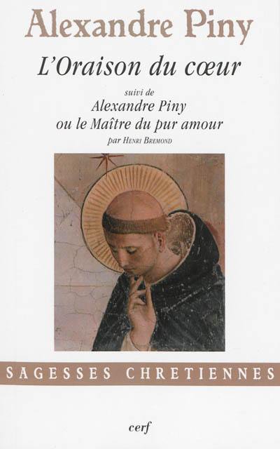 L'oraison du coeur ou La manière de faire oraison parmi les distractions les plus crucifiantes de l'esprit. Alexandre Piny ou Le maître du pur amour